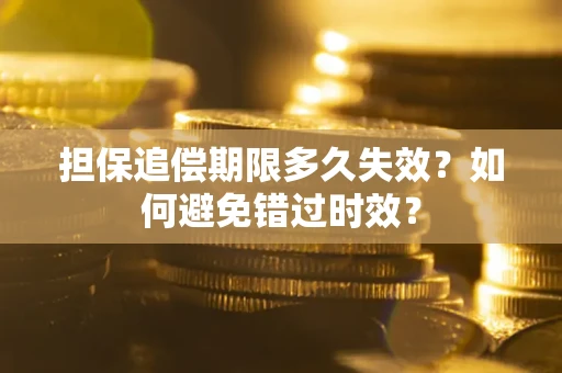 济南担保追偿期限多久失效？如何避免错过时效？