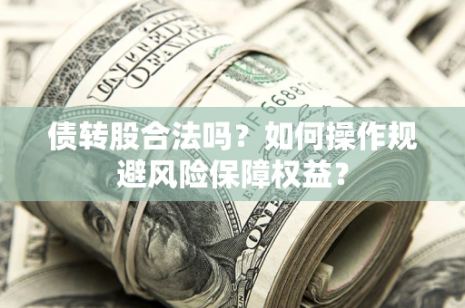 济南债转股合法吗？如何操作规避风险保障权益？