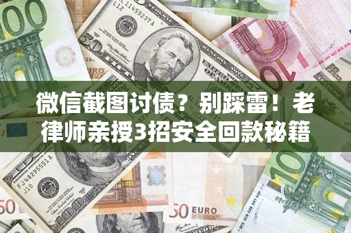 济南微信截图讨债？别踩雷！老律师亲授3招安全回款秘籍