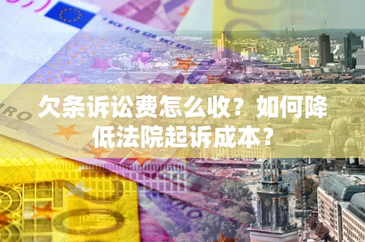 济南欠条诉讼费怎么收？如何降低法院起诉成本？